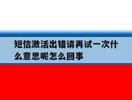 短信激活出错请再试一次什么意思呢怎么回事