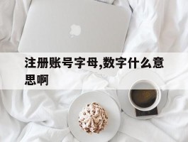 注册账号字母,数字什么意思啊