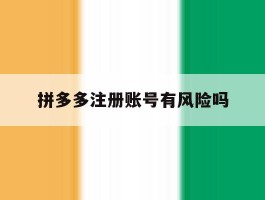 拼多多注册账号有风险吗