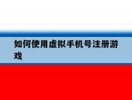 如何使用虚拟手机号注册游戏