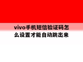 vivo手机短信验证码怎么设置才能自动跳出来