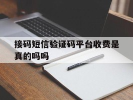 接码短信验证码平台收费是真的吗吗