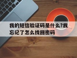 我的短信验证码是什么?我忘记了怎么找回密码