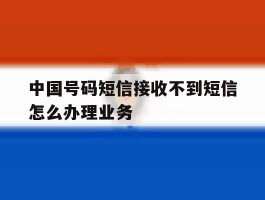 包含中国号码短信接收不到短信怎么办理业务的词条