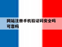 网站注册手机验证码安全吗可靠吗的简单介绍