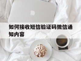 如何接收短信验证码微信通知内容