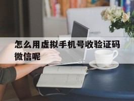 怎么用虚拟手机号收验证码微信呢