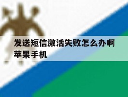 关于发送短信激活失败怎么办啊苹果手机的信息