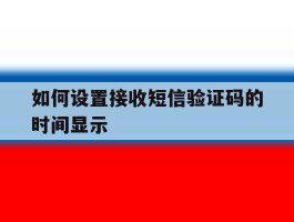 如何设置接收短信验证码的时间显示