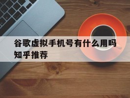谷歌虚拟手机号有什么用吗知乎推荐