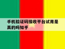 手机验证码接收平台试用是真的吗知乎的简单介绍