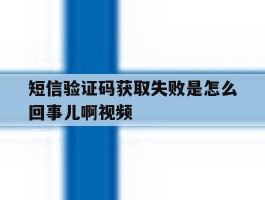 短信验证码获取失败是怎么回事儿啊视频