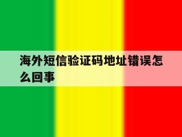 海外短信验证码地址错误怎么回事
