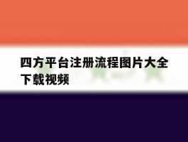 四方平台注册流程图片大全下载视频