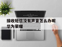 接收短信没有声音怎么办呢华为荣耀