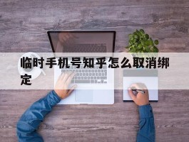 临时手机号知乎怎么取消绑定