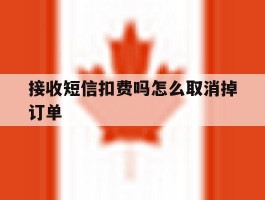 接收短信扣费吗怎么取消掉订单