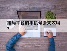 接码平台的手机号会失效吗?