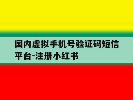 包含国内虚拟手机号验证码短信平台-注册小红书的词条