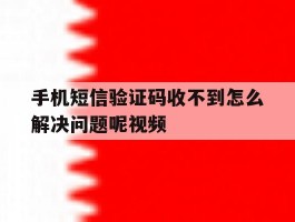 手机短信验证码收不到怎么解决问题呢视频