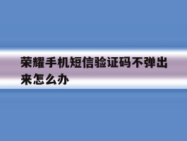 荣耀手机短信验证码不弹出来怎么办