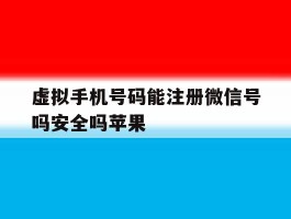 虚拟手机号码能注册微信号吗安全吗苹果的简单介绍