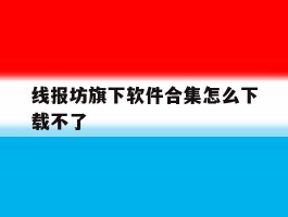关于线报坊旗下软件合集怎么下载不了的信息