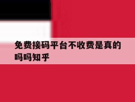 关于免费接码平台不收费是真的吗吗知乎的信息
