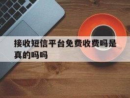 接收短信平台免费收费吗是真的吗吗