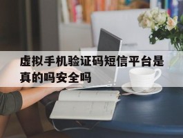 虚拟手机验证码短信平台是真的吗安全吗的简单介绍