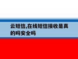 云短信,在线短信接收是真的吗安全吗的简单介绍