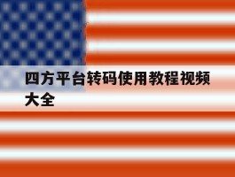 四方平台转码使用教程视频大全的简单介绍