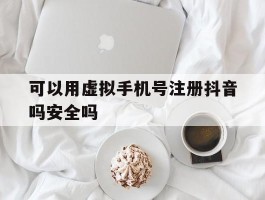 可以用虚拟手机号注册抖音吗安全吗