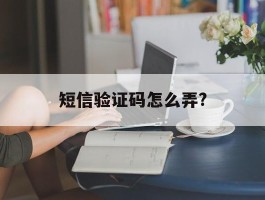短信验证码怎么弄?