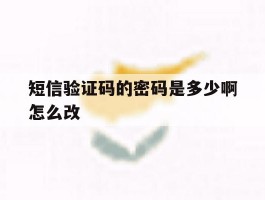 短信验证码的密码是多少啊怎么改