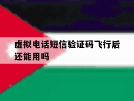 虚拟电话短信验证码飞行后还能用吗