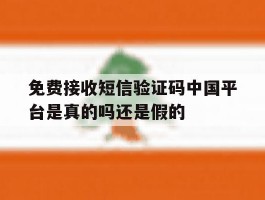 免费接收短信验证码中国平台是真的吗还是假的的简单介绍