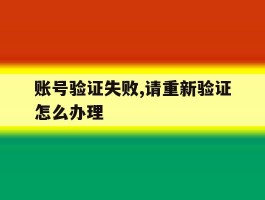 账号验证失败,请重新验证怎么办理