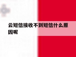 云短信接收不到短信什么原因呢