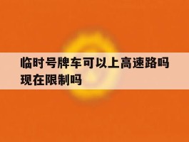 临时号牌车可以上高速路吗现在限制吗的简单介绍