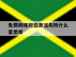 免费网络短信激活失败什么意思呀