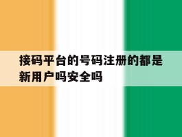 接码平台的号码注册的都是新用户吗安全吗的简单介绍