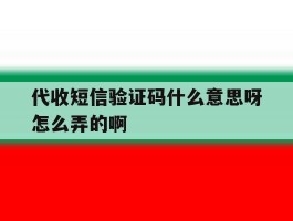 代收短信验证码什么意思呀怎么弄的啊的简单介绍