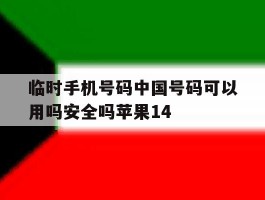 临时手机号码中国号码可以用吗安全吗苹果14的简单介绍