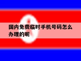 关于国内免费临时手机号码怎么办理的呢的信息