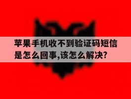 关于苹果手机收不到验证码短信是怎么回事,该怎么解决?的信息