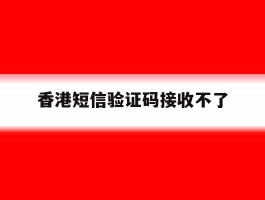 香港短信验证码接收不了