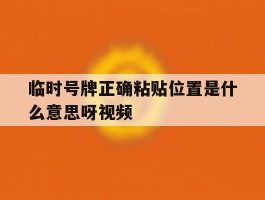 临时号牌正确粘贴位置是什么意思呀视频