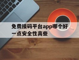 免费接码平台app哪个好一点安全性高些的简单介绍