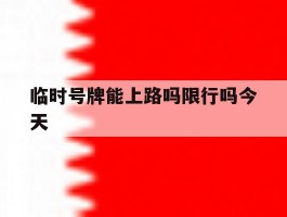 临时号牌能上路吗限行吗今天